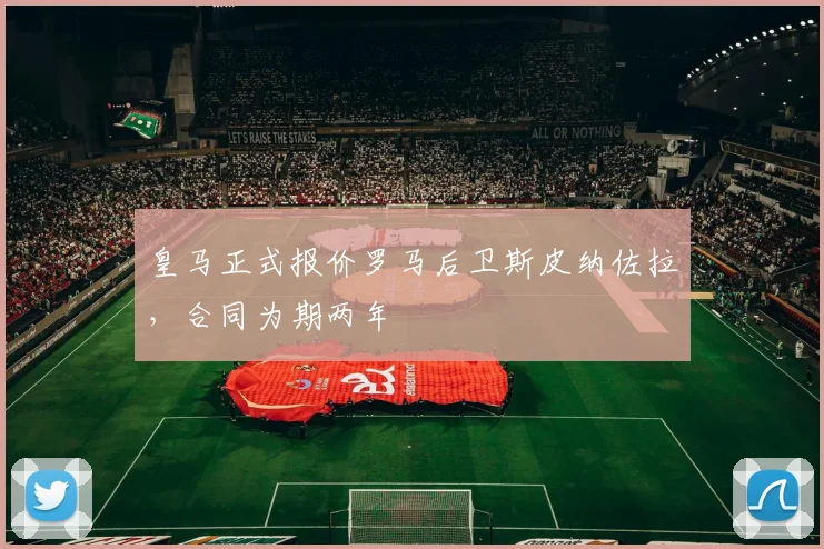 皇马正式报价罗马后卫斯皮纳佐拉，合同为期两年
