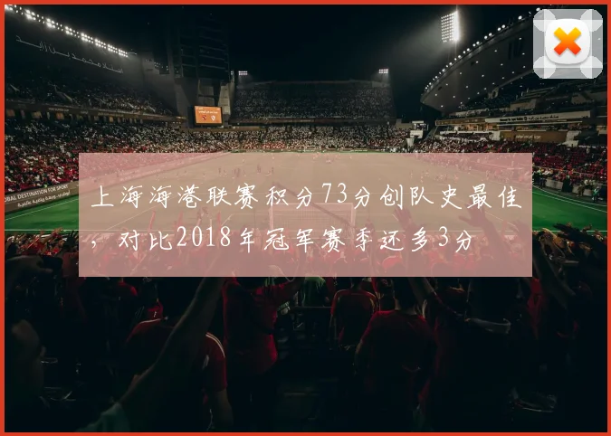 上海海港联赛积分73分创队史最佳，对比2018年冠军赛季还多3分