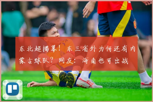 东北超揭幕！东三省外为何还有内蒙古球队？网友：海南也可出战