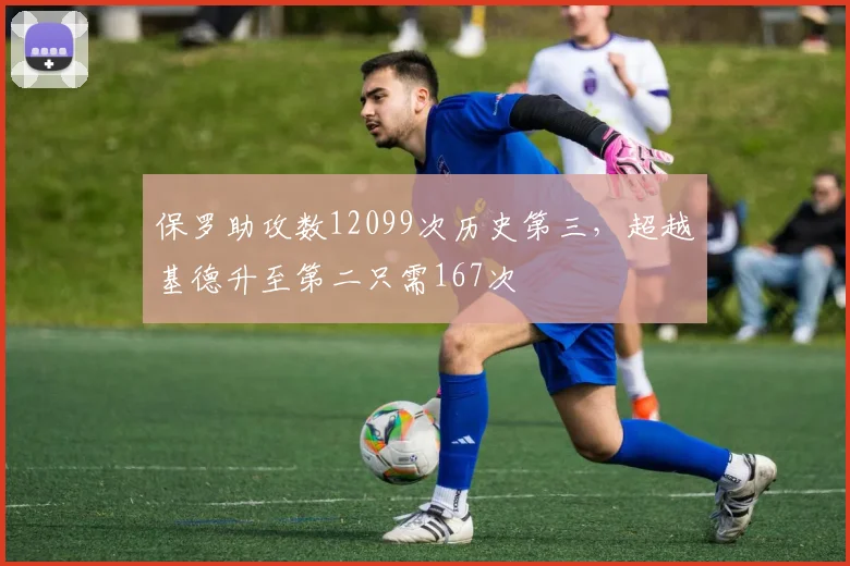 保罗助攻数12099次历史第三，超越基德升至第二只需167次