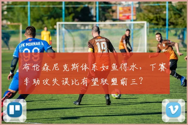 布伦森尼克斯体系如鱼得水,下赛季助攻失误比有望联盟前三?
