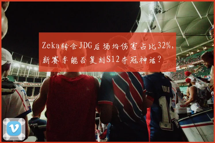 Zeka转会JDG后场均伤害占比32%，新赛季能否复刻S12夺冠神话？