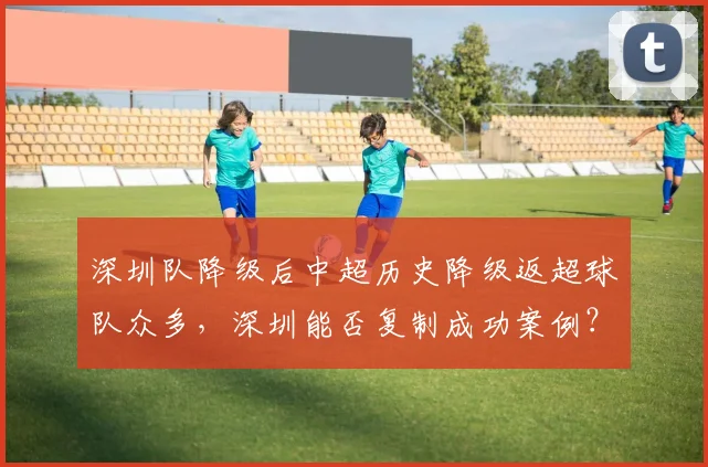 深圳队降级后中超历史降级返超球队众多,深圳能否复制成功案例?