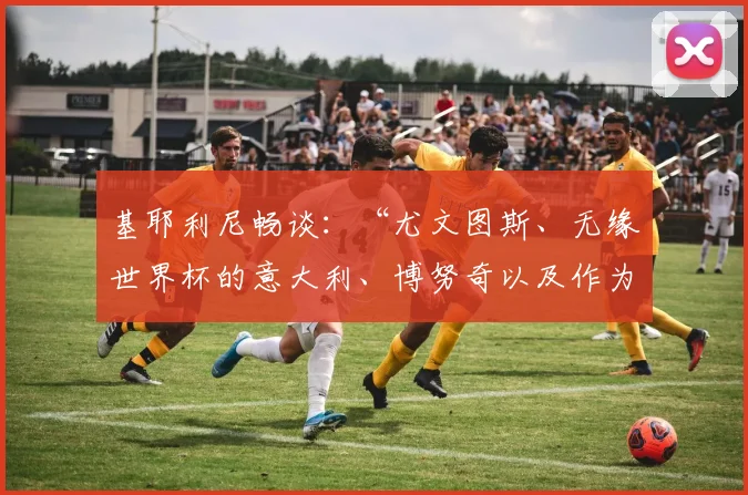基耶利尼畅谈:“尤文图斯、无缘世界杯的意大利、博努奇以及作为对手无法体会的C罗”