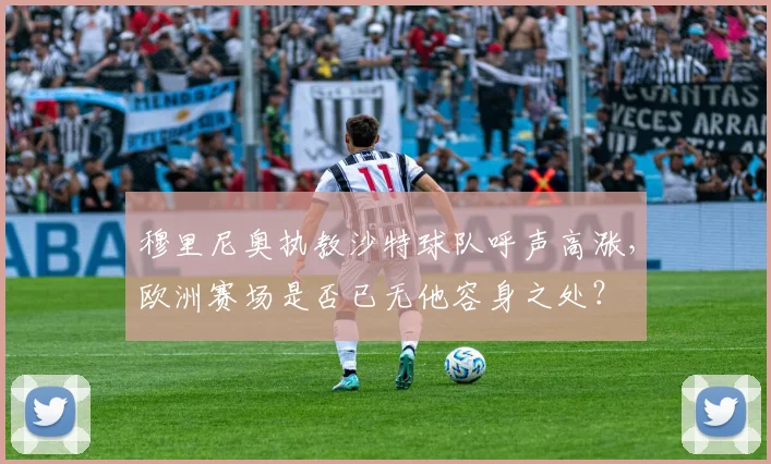 穆里尼奥执教沙特球队呼声高涨,欧洲赛场是否已无他容身之处?